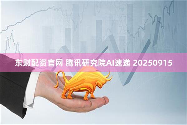 东财配资官网 腾讯研究院AI速递 20250915