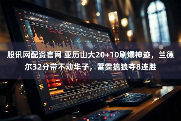 股讯网配资官网 亚历山大20+10刷爆神迹，兰德尔32分带不动华子，雷霆擒狼夺8连胜