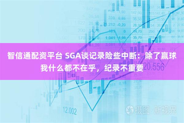 智信通配资平台 SGA谈记录险些中断：除了赢球我什么都不在乎，纪录不重要