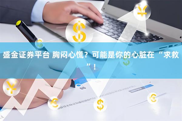 盛金证券平台 胸闷心慌？可能是你的心脏在 “求救”！