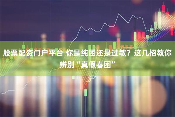 股票配资门户平台 你是纯困还是过敏？这几招教你辨别“真假春困”