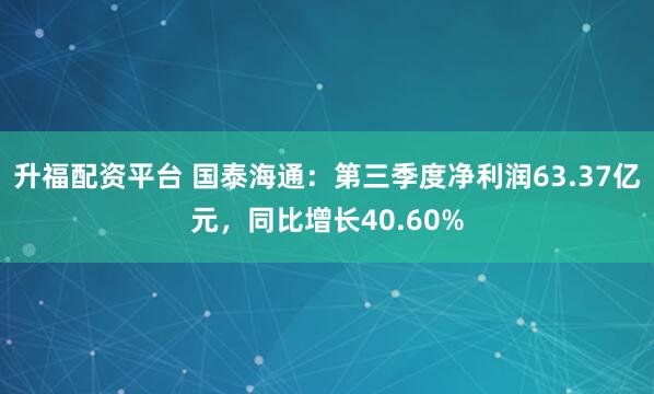 升福配资平台 国泰海通：第三季度净利润63.37亿元，同比增长40.60%