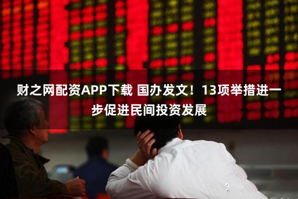 财之网配资APP下载 国办发文！13项举措进一步促进民间投资发展