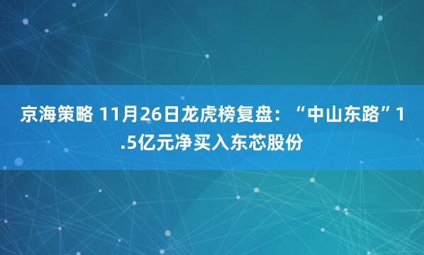 京海策略 11月26日龙虎榜复盘：“中山东路”1.5亿元净买入东芯股份