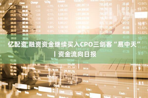 亿配资 融资资金继续买入CPO三剑客“易中天”丨资金流向日报