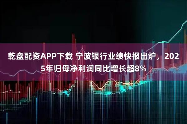 乾盘配资APP下载 宁波银行业绩快报出炉，2025年归母净利润同比增长超8%