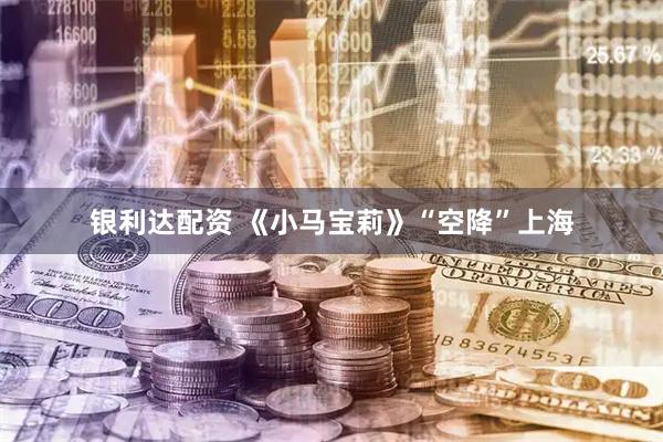 银利达配资 《小马宝莉》“空降”上海