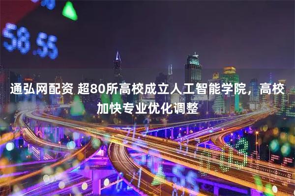 通弘网配资 超80所高校成立人工智能学院，高校加快专业优化调整