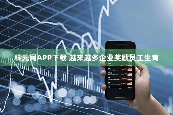 科元网APP下载 越来越多企业奖励员工生育