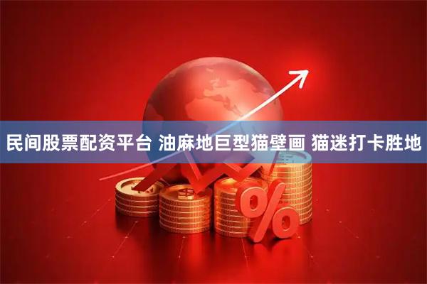 民间股票配资平台 油麻地巨型猫壁画 猫迷打卡胜地