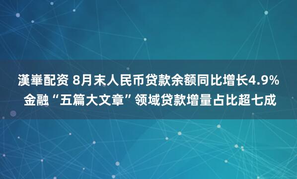 漢崋配资 8月末人民币贷款余额同比增长4.9% 金融“五篇大文章”领域贷款增量占比超七成